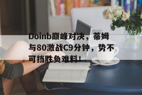 NG娱乐-Doinb巅峰对决，蒂姆与80激战C9分钟，势不可挡胜负难料！的简单介绍