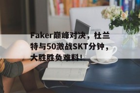 NG28-Faker巅峰对决，杜兰特与50激战SKT分钟，大胜胜负难料！的简单介绍